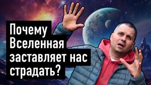 Почему Вселенная заставляет нас страдать?