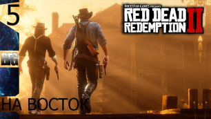 Прохождение Red Dead Redemption 2 (2018) — Часть 5_ На восток (без комментариев)