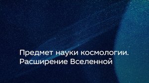 Предмет науки космологии. Расширение Вселенной