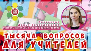 ТЫСЯЧА ВОПРОСОВ ДЛЯ УЧИТЕЛЕЙ / Дарья Вячеславовна Платонова - учитель начальных классов Школы №2107