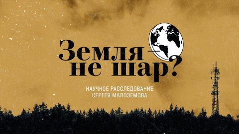 «Земля — не шар?». Научное расследование Сергея Малозёмова