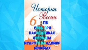 ИСТОРИЯ РОССИИ 6 КЛАСС П 8 РУСЬ ПРИ НАСЛЕДНИКАХ ЯРОСЛАВА МУДРОГО. ВЛАДИМИР МОНОМАХ АУДИО СЛУШАТЬ