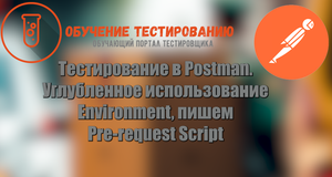 Тестирование в Postman. Углубленное использование Environment, пишем Pre-request Script