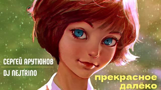 Сергей АРУТЮНОВ и DJ Nejtrino - Прекрасное Далёко