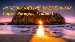 ИСЧЕЗНОВЕНИЕ ВСЕЛЕННОЙ. Гэри Ренард. Глава 1