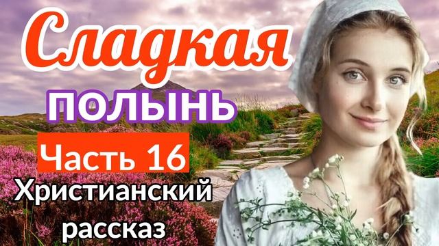 (Сладкая полынь) - ИНТЕРЕСНЫЙ ХРИСТИАНСКИЙ РАССКАЗ | 16 часть (Яков Берген) [РАССКАЗ] (ИНТЕРЕСНЫЙ смотреть онлайн