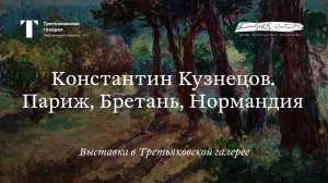 «Константин Кузнецов. Париж, Бретань, Нормандия» / Трейлер выставки