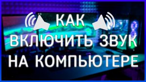 КАК ВКЛЮЧИТЬ ИЛИ НАСТРОИТЬ ЗВУК НА КОМПЬЮТЕРЕ ИЛИ НОУТБУКЕ