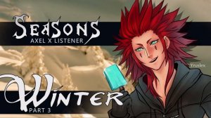 Seasons pt4: "Winter (Part 3 | Finale)". {Axel x Listener | Kingdom Hearts Fanfiction ASMR}