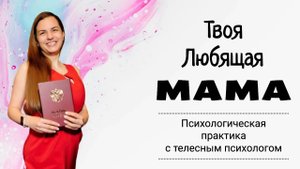Психопрактика Твоя Любящая МАМА_ Принятие себя и Материнская любовь