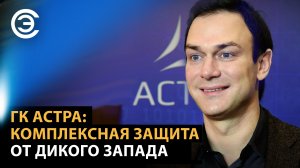 ГК Астра: комплексная защита от дикого Запада. Александр Гутин