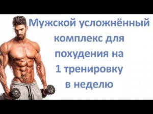 Мужской усложнённый комплекс для похудения на 1 тренировку в неделю