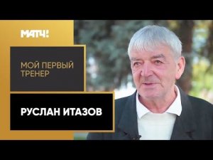 «Мой первый тренер». Руслан Итазов