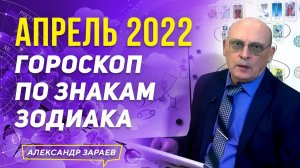 АПРЕЛЬ 2022. ГОРОСКОП ДЛЯ ВСЕХ ЗНАКОВ ЗОДИАКА l АСТРОЛОГ АЛЕКСАНДР ЗАРАЕВ 2022