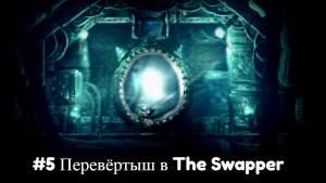 #5 Перевёртыш в The Swapper