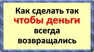 Как сделать так, чтобы деньги всегда возвращались обратно к Вам
