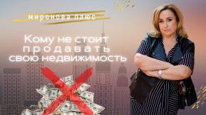 Кому не стоит продавать свою недвижимость