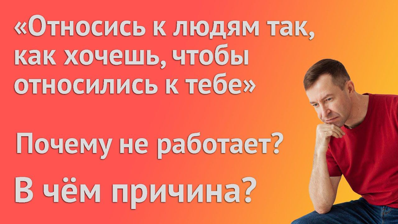 Относись к людям так, как хочешь, чтобы относились к тебе. Почему у многих не работает? Причины? смотреть онлайн