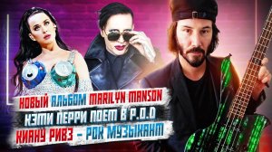 Новый альбом Marilyn Manson, Кэтти Перри поет в P.O.D, Рекорд Гиннеса по Скриму, Киану - Музыкант.