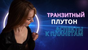 ТРАНЗИТНЫЙ ПЛУТОН: аспекты к натальным планетам
