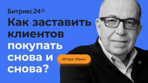 Как заставить клиентов покупать снова и снова? Секреты Игоря Манна