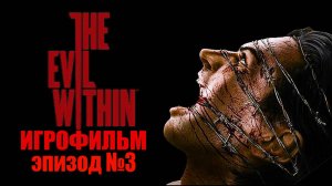 The Evil Within- ЭПИЗОД №3, Самый интересный и лучший  ИГРОФИЛЬМ