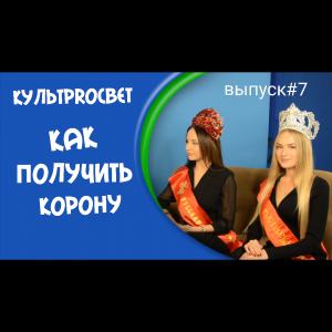 #7 Выпуск "Культproсвет" 
КАК ПОЛУЧИТЬ КОРОНУ