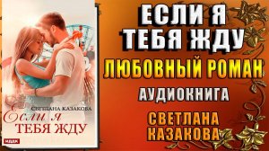 Если я тебя жду. Любовный роман (Светлана Казакова) Аудиокнига