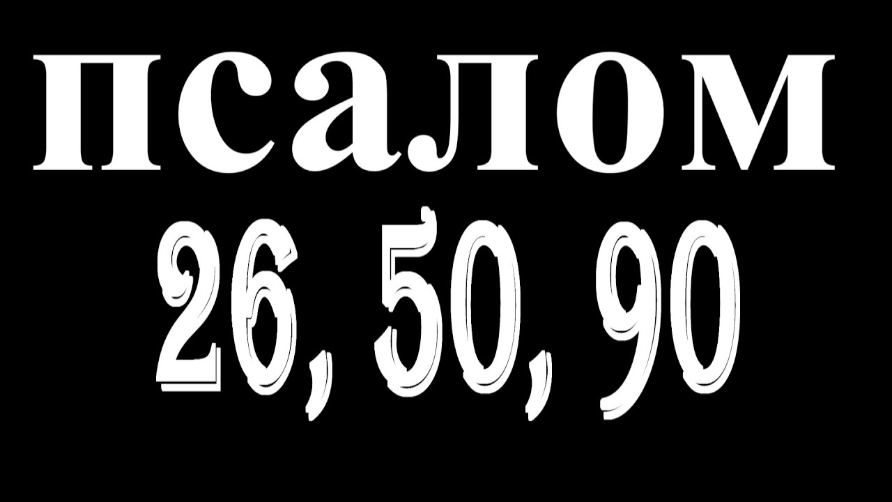 Псалом 26 50 90. 3 Псалма 26 50 90. Псалом 26 50 90 слушать. Псалом 26 50 90 слушать 40 раз подряд. Видео Великие Псалмы 26 50 90.