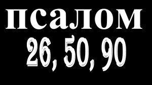 ВЕЛИКИЕ ПСАЛМЫ 26, 50, 90 ТЕКСТ
