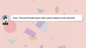 Array : Perl push function gives index values instead of array elements