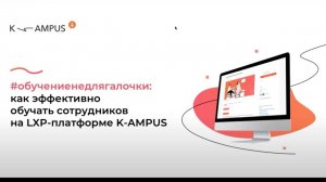 Вебинар #обучениенедлягалочки: как эффективно обучать сотрудников на LXP платформе Kampus