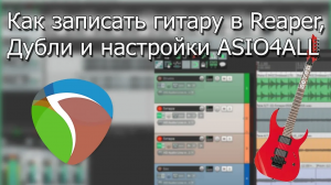 Как записать гитару в REAPER, дубли и настройки ASIO4ALL