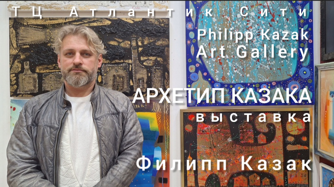 "АРХЕТИП КАЗАКА" - выставка в ТЦ Атлантик Сити в Philipp Kazak Art Gallery. Вернисаж 29.03.2024 г.