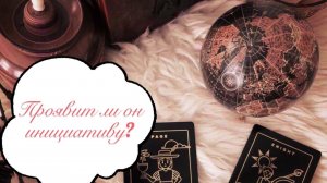 Таро расклад. Проявит ли он инициативу? ?