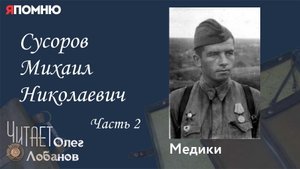 Сусоров Михаил Николаевич Часть2. Проект "Я помню" Артема Драбкина. Медики.