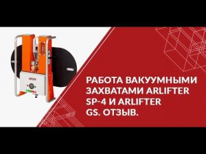 Работа вакуумными захватами ARLIFTER SP-4 и ARLIFTER GS. ОТЗЫВ.