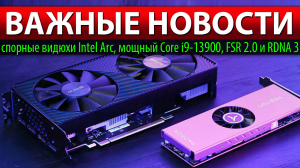 ?ВАЖНЫЕ НОВОСТИ: спорные видюхи Intel Arc, мощный Core i9-13900, FSR 2.0 и RDNA 3