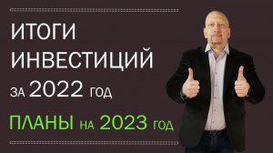 Итоговый отчет по инвестициям за 2022 год, результаты, доходы.  План инвестирования на 2023 год.