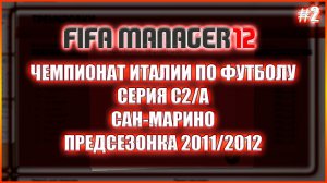 Fifa Manager 2012. Чемпионат Италии по футболу. Серия С2/А. Сан-Марино. Предсезонка 2011/2012