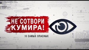 Не сотвори себе кумира. 10 самых опасных. Засекреченные списки.  (31.10.2020)