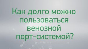 Вопрос-ответ: как долго можно пользоваться венозной порт-системой?