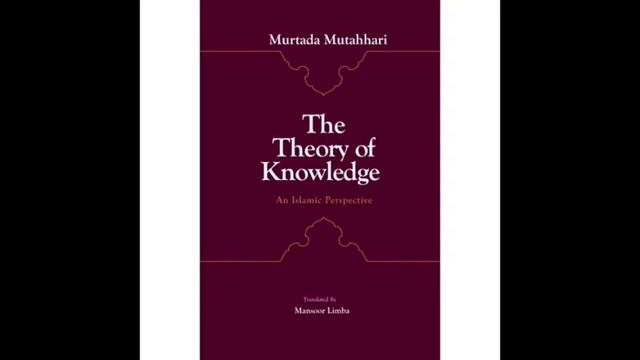AUDIO: The Theory of Knowledge: An Islamic Perspective by Ayatollah Murtuda Mutahhari CHAPTER 2/10