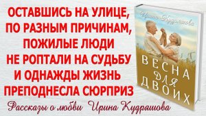 ВЕСНА ДЛЯ ДВОИХ. Новый интересный жизненный рассказ. Ирина Кудряшова