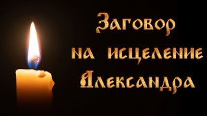 Заговор на исцеление Александра