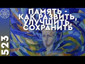 #523 Memoria ПАМЯТЬ - как развить, улучшить, сохранить? Пластичность мозга. Вселенский банк данных.