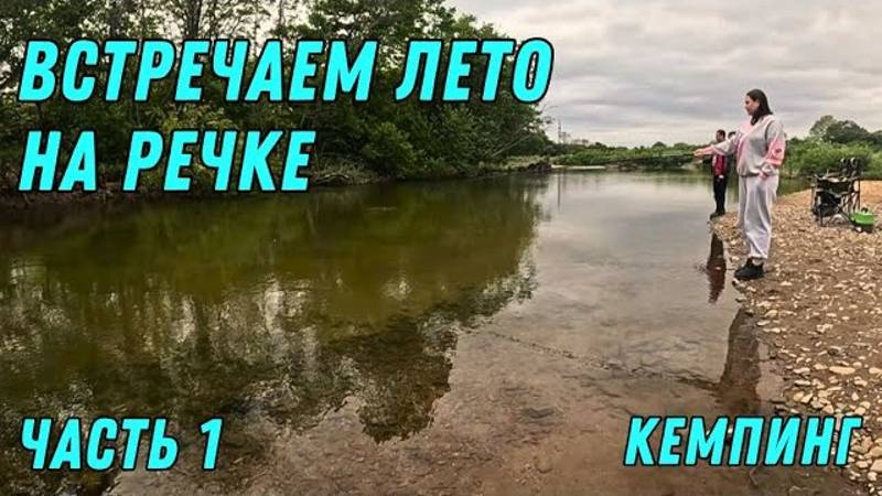 Часть 1/ ВСТРЕЧАЕМ ЛЕТО НА РЕЧКЕ / КЕМПИНГ В ПРИМОРСКОМ КРАЕ / ОТДЫХ ДИКАРЯМИ