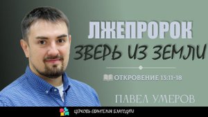 ЛЖЕПРОРОК: ЗВЕРЬ ИЗ ЗЕМЛИ l Откровения 13:11-18 l Павел Умеров l 16.06.24