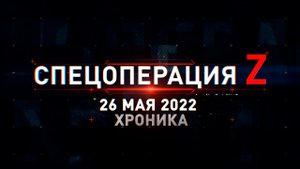 Спецоперация Z: хроника главных военных событий 26 мая
