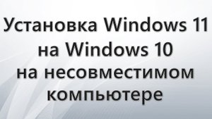 Установка Windows 11 на Windows 10 на несовместимом компьютере
